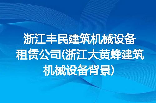 浙江丰民建筑机械设备租赁公司(浙江大黄蜂建筑机械设备背景)